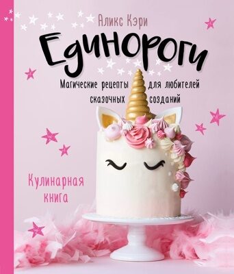 Единороги. Кулинарная книга. Магические рецепты для любителей сказочных созданий (Аликс Кэри)