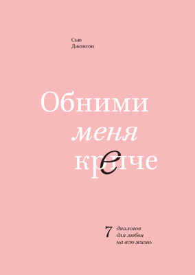 Сью Джонсон: Обними меня крепче. 7 диалогов для любви на всю жизнь