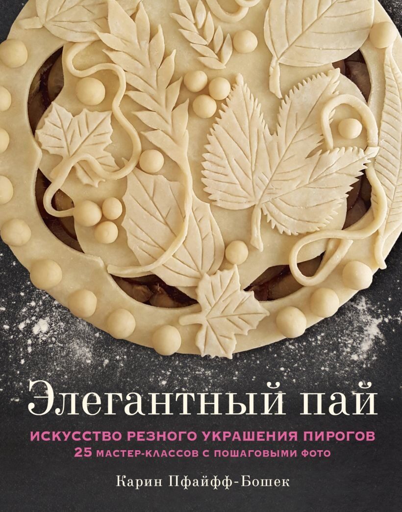 Элегантный пай. Искусство резного украшения пирогов. 25 мастер-классов с пошаговыми фото (Карин Пфайфф-Бошек)