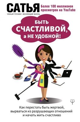 Быть счастливой, а не удобной! Как перестать быть жертвой, вырваться из разрушающих отношений и начать жить счастливо (Сатья)