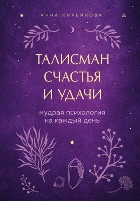 Талисман счастья и удачи. Мудрая психология на каждый день (Анна Кирьянова)