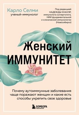 Женский иммунитет. Почему аутоиммунные заболевания поражают чаще всего женщин и какие есть способы укрепить свое здоровье (Карло Селми)