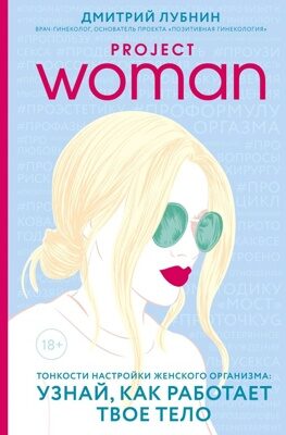 Project woman. Тонкости настройки женского организма: узнай, как работает твое тело (Дмитрий Лубнин)