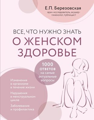 Все, что нужно знать о женском здоровье. 1000 ответов на самые актуальные вопросы (Е. П. Березовская)