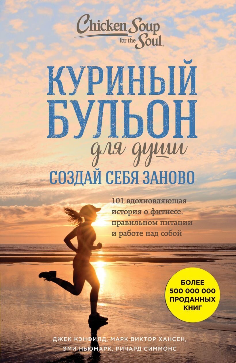 Куриный бульон для души. Создай себя заново. 101 вдохновляющая история о фитнесе, правильном питании и работе над собой (Джек Кэнфилд, Марк Хансен, Эми Ньюмарк)