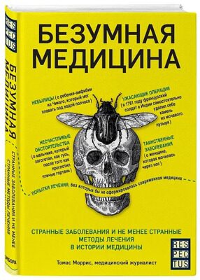 «Безумная медицина. Странные заболевания и не менее странные методы лечения в истории медицины» Томас Моррис